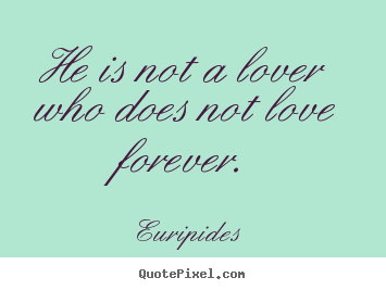 Quotes about love - He is not a lover who does not love forever.