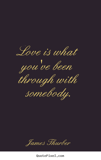 Quote about love - Love is what you've been through with somebody.