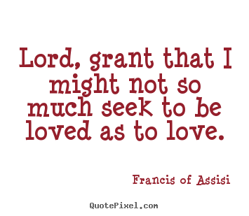 Love quotes - Lord, grant that i might not so much seek..