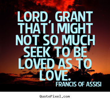Design custom picture quotes about love - Lord, grant that i might not so much seek..