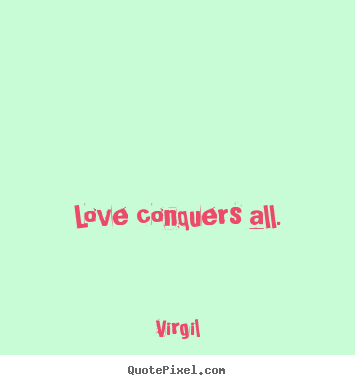 Quotes about love - Love conquers all.