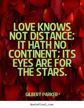 Love quotes - Love knows not distance; it hath no continent; its..