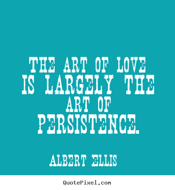 Albert Ellis picture quote - The art of love is largely the art of persistence. - Love quotes