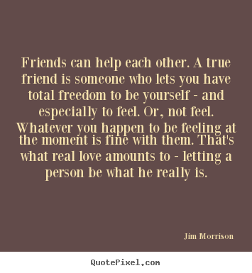 Quote about love - Friends can help each other. a true friend is someone who lets you..