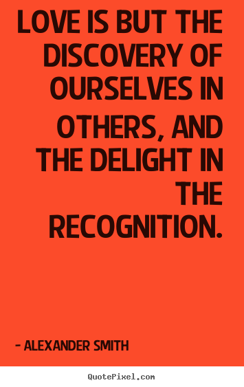 Love quotes - Love is but the discovery of ourselves in others, and the delight..