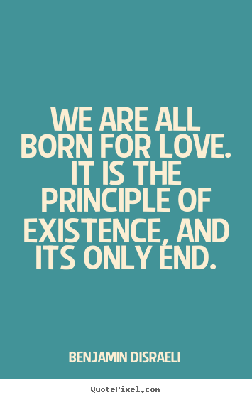 Love quotes - We are all born for love. it is the principle of existence,..