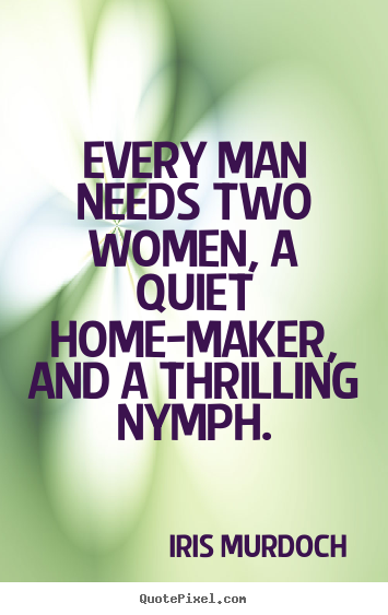 Create picture quotes about love - Every man needs two women, a quiet home-maker, and a thrilling nymph.