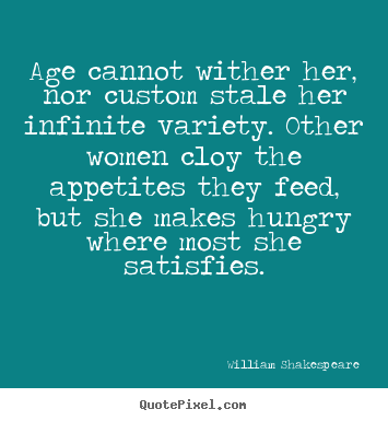 Age cannot wither her, nor custom stale her infinite variety. other.. William Shakespeare greatest love quotes