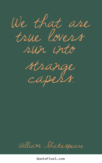Love quote - We that are true lovers run into strange capers.