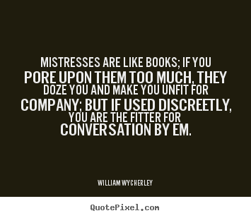 Love quotes - Mistresses are like books; if you pore upon them too much, they doze..
