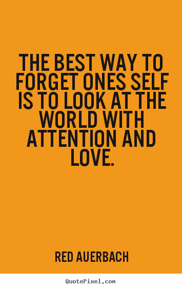 Love sayings - The best way to forget ones self is to look..