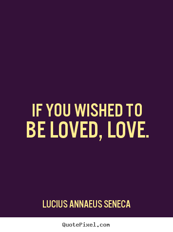 Love quote - If you wished to be loved, love.