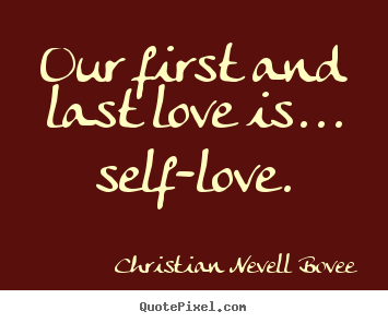Christian Nevell Bovee picture quotes - Our first and last love is... self-love. - Love quote