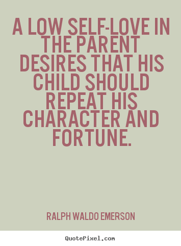 Ralph Waldo Emerson picture quotes - A low self-love in the parent desires that his.. - Love quotes