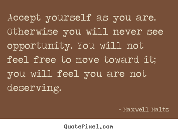 Accept yourself as you are. otherwise you will.. Maxwell Maltz popular love quotes