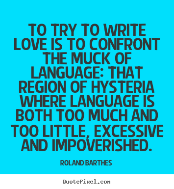 Create your own picture quote about love - To try to write love is to confront the muck of..