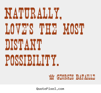 Georges Bataille picture quotes - Naturally, love's the most distant possibility. - Love quotes