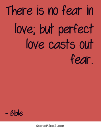 There is no fear in love; but perfect love casts.. Bible greatest love quotes