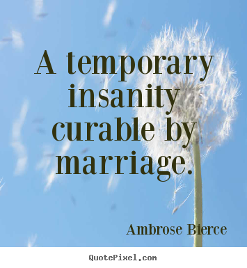 Ambrose Bierce picture sayings - A temporary insanity curable by marriage. - Love quotes