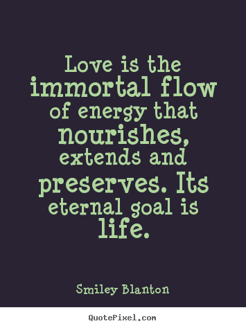Smiley Blanton picture quotes - Love is the immortal flow of energy that nourishes, extends and.. - Love quote