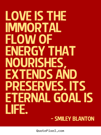 Smiley Blanton poster quote - Love is the immortal flow of energy that nourishes, extends and.. - Love quotes