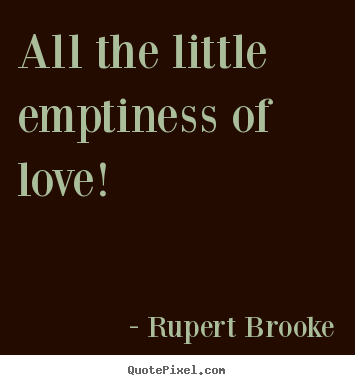 Rupert Brooke picture quotes - All the little emptiness of love! - Love quote