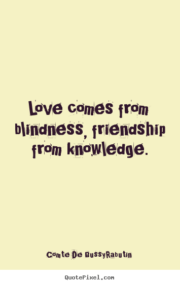 Make personalized picture quotes about love - Love comes from blindness, friendship from knowledge.