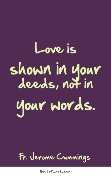 Love is shown in your deeds, not in your words. Fr. Jerome Cummings good love quote