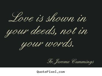 Fr. Jerome Cummings picture quotes - Love is shown in your deeds, not in your words. - Love quotes