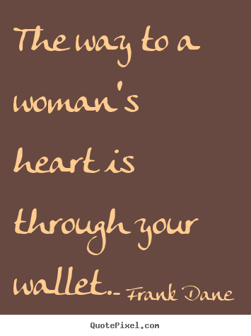 Love quotes - The way to a woman's heart is through your wallet.
