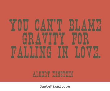 You can't blame gravity for falling in love. Albert Einstein famous love sayings