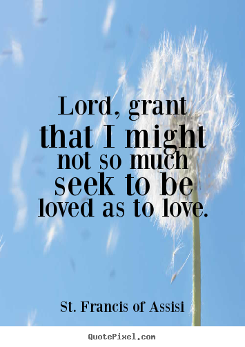 Lord, grant that i might not so much seek to be loved.. St. Francis Of Assisi popular love quotes
