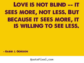 Quote about love - Love is not blind -- it sees more, not less. but because..