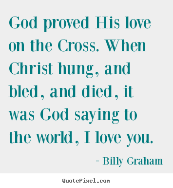 Quotes about love - God proved his love on the cross. when christ hung,..