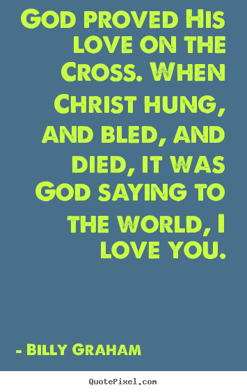 Create graphic picture quotes about love - God proved his love on the cross. when christ hung, and bled, and died,..