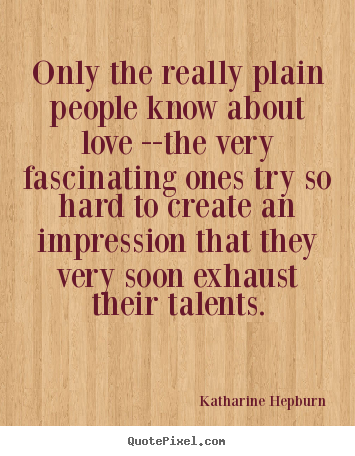 Katharine Hepburn photo quotes - Only the really plain people know about love --the very fascinating.. - Love quotes