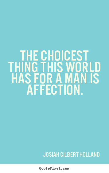 Josiah Gilbert Holland picture quotes - The choicest thing this world has for a man is affection. - Love quotes