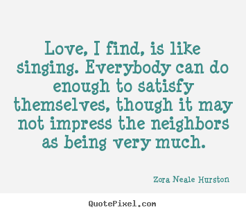 Zora Neale Hurston photo quotes - Love, i find, is like singing. everybody can do.. - Love quotes