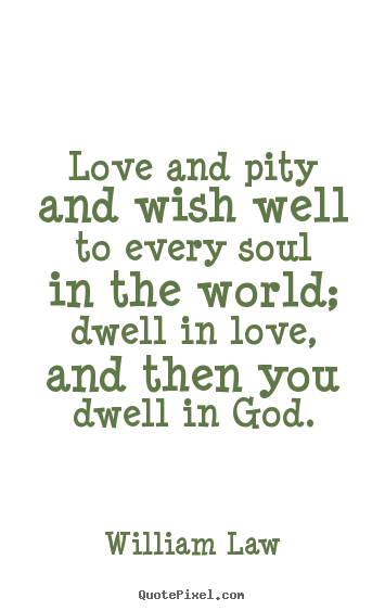 Design picture quotes about love - Love and pity and wish well to every soul in the world; dwell in..