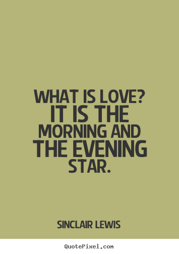 What is love? it is the morning and the evening.. Sinclair Lewis popular love quotes