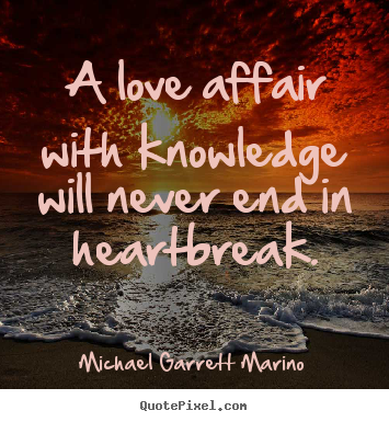 Michael Garrett Marino picture quotes - A love affair with knowledge will never end in heartbreak. - Love quotes