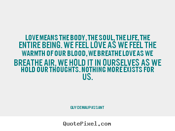 Quotes about love - Love means the body, the soul, the life, the entire being...
