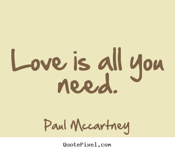 Love quote - Love is all you need.