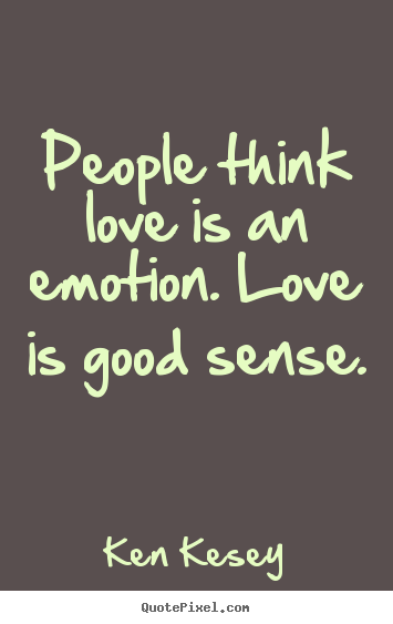 Sayings about love - People think love is an emotion. love is good..
