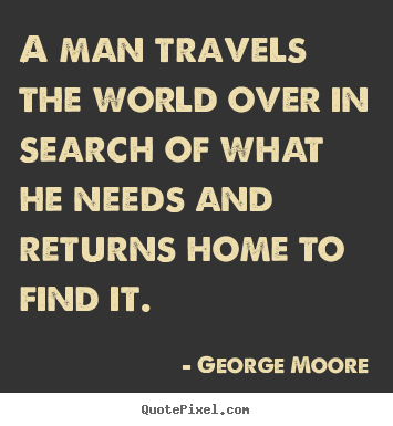 Create custom picture quote about love - A man travels the world over in search of what he needs and..