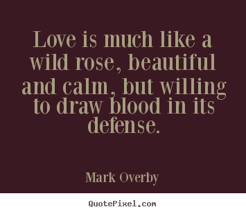 Quote about love - Love is much like a wild rose, beautiful and calm,..