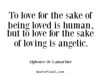 Love quotes - To love for the sake of being loved is human, but to love for..