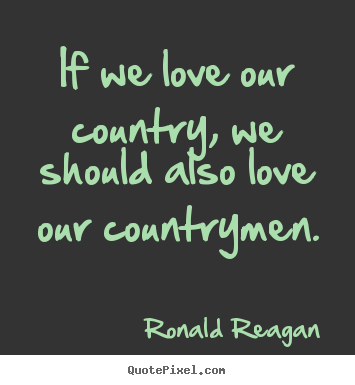 Diy picture quotes about love - If we love our country, we should also love our countrymen.