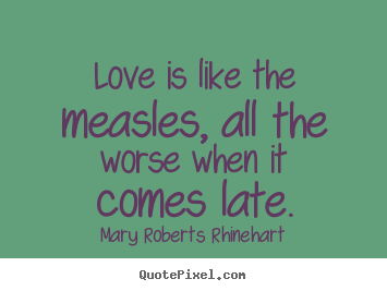 Quote about love - Love is like the measles, all the worse when it comes late.