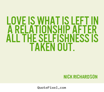 Love quote - Love is what is left in a relationship after all the selfishness..